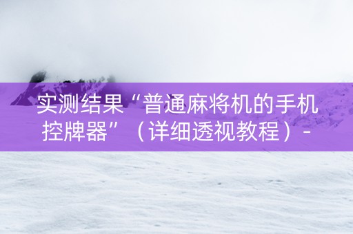 实测结果“普通麻将机的手机控牌器”（详细透视教程）-哔哩哔哩