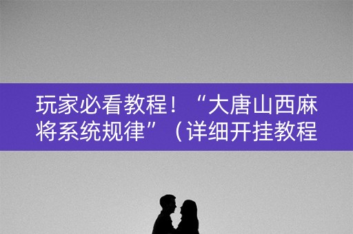 玩家必看教程！“大唐山西麻将系统规律”（详细开挂教程）-哔哩哔哩