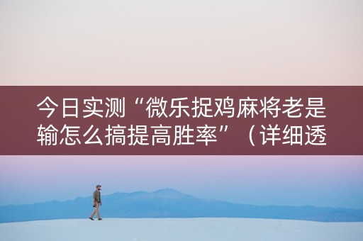 今日实测“微乐捉鸡麻将老是输怎么搞提高胜率”（详细透视教程）-哔哩哔哩