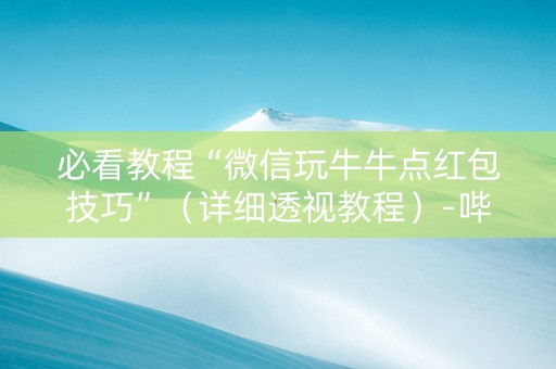 必看教程“微信玩牛牛点红包技巧”（详细透视教程）-哔哩哔哩