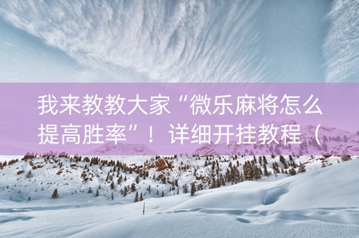 我来教教大家“微乐麻将怎么提高胜率”！详细开挂教程（确实真的有挂)-知乎