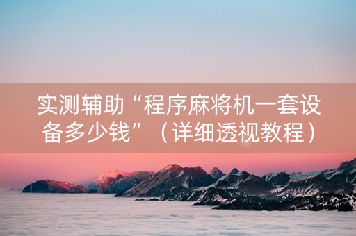 实测辅助“程序麻将机一套设备多少钱”（详细透视教程）-哔哩哔哩