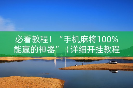 必看教程！“手机麻将100%能赢的神器”（详细开挂教程）-哔哩哔哩