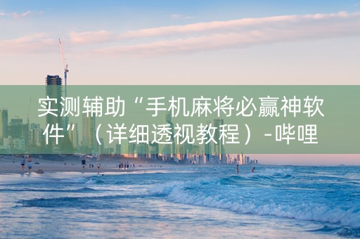 实测辅助“手机麻将必赢神软件”（详细透视教程）-哔哩哔哩