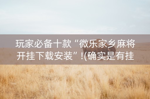 玩家必备十款“微乐家乡麻将开挂下载安装”!(确实是有挂)-知乎