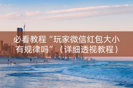 必看教程“玩家微信红包大小有规律吗”（详细透视教程）-哔哩哔哩