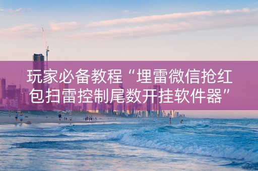 玩家必备教程“埋雷微信抢红包扫雷控制尾数开挂软件器”（详细透视教程）-哔哩哔哩