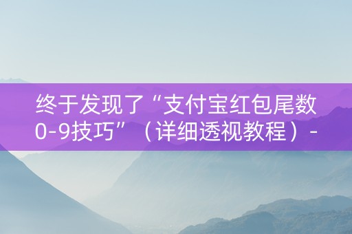 终于发现了“支付宝红包尾数0-9技巧”（详细透视教程）-哔哩哔哩