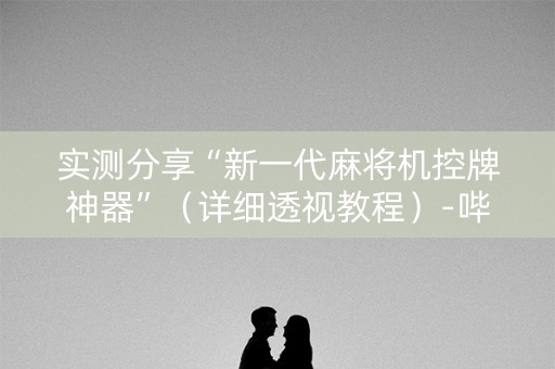 实测分享“新一代麻将机控牌神器”（详细透视教程）-哔哩哔哩