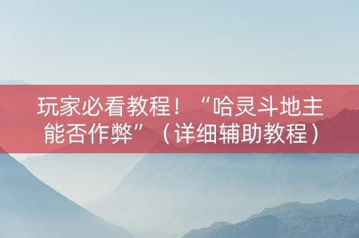 玩家必看教程！“哈灵斗地主能否作弊”（详细辅助教程）-哔哩哔哩