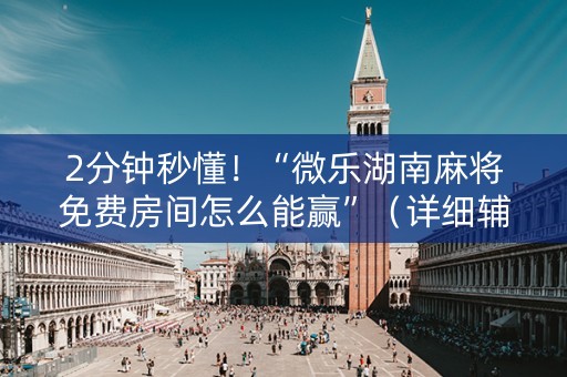 2分钟秒懂！“微乐湖南麻将免费房间怎么能赢”（详细辅助教程）-哔哩哔哩