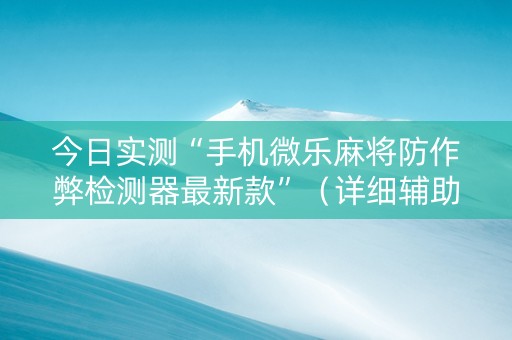 今日实测“手机微乐麻将防作弊检测器最新款”（详细辅助教程）-哔哩哔哩