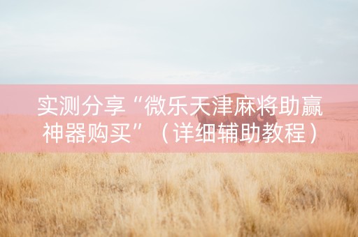实测分享“微乐天津麻将助赢神器购买”（详细辅助教程）-哔哩哔哩