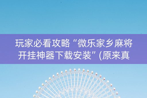 玩家必看攻略“微乐家乡麻将开挂神器下载安装”(原来真的有挂)-知乎