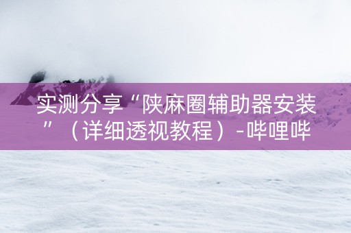 实测分享“陕麻圈辅助器安装”（详细透视教程）-哔哩哔哩