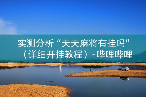 实测分析“天天麻将有挂吗”（详细开挂教程）-哔哩哔哩