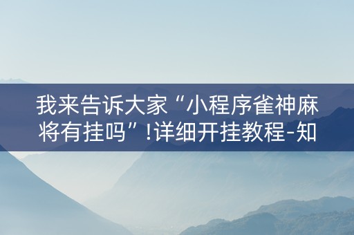 我来告诉大家“小程序雀神麻将有挂吗”!详细开挂教程-知乎