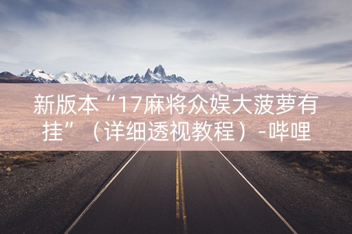 新版本“17麻将众娱大菠萝有挂”（详细透视教程）-哔哩哔哩