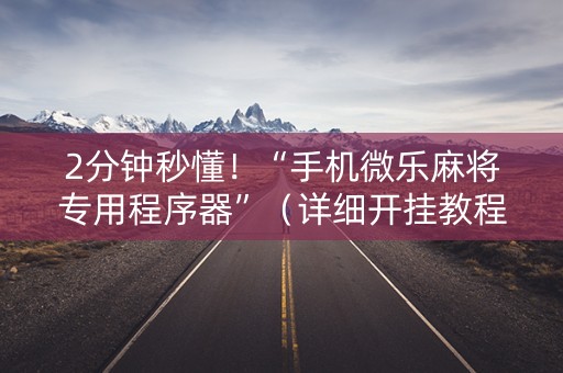2分钟秒懂！“手机微乐麻将专用程序器”（详细开挂教程）-哔哩哔哩