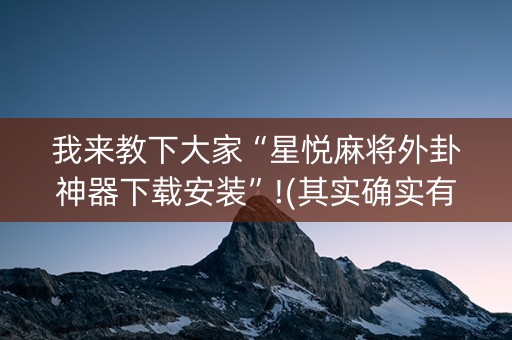 我来教下大家“星悦麻将外卦神器下载安装”!(其实确实有挂)-知乎