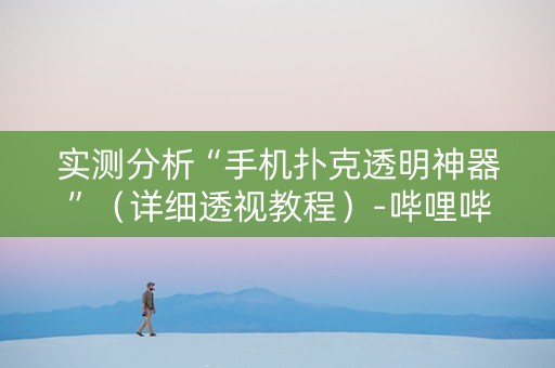 实测分析“手机扑克透明神器”（详细透视教程）-哔哩哔哩