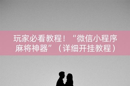 玩家必看教程！“微信小程序麻将神器”（详细开挂教程）-哔哩哔哩