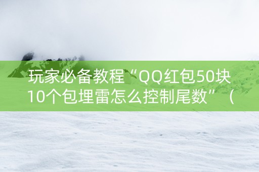 玩家必备教程“QQ红包50块10个包埋雷怎么控制尾数”（详细透视教程）-哔哩哔哩