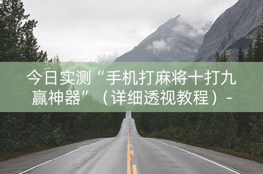 今日实测“手机打麻将十打九赢神器”（详细透视教程）-哔哩哔哩