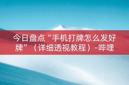 今日盘点“手机打牌怎么发好牌”（详细透视教程）-哔哩哔哩