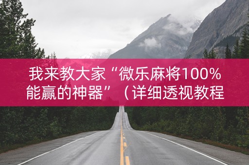 我来教大家“微乐麻将100%能赢的神器”（详细透视教程）-哔哩哔哩