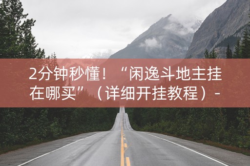 2分钟秒懂！“闲逸斗地主挂在哪买”（详细开挂教程）-哔哩哔哩