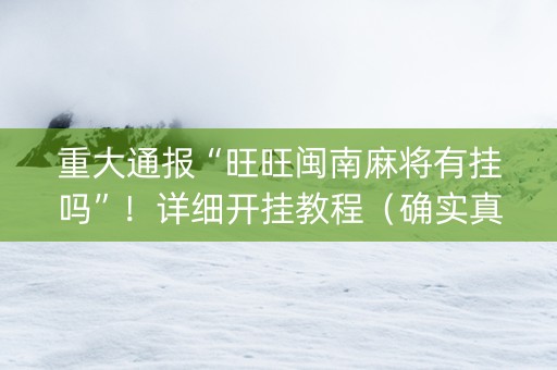 重大通报“旺旺闽南麻将有挂吗”！详细开挂教程（确实真的有挂)-知乎