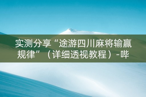 实测分享“途游四川麻将输赢规律”（详细透视教程）-哔哩哔哩