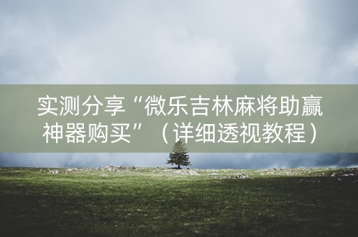 实测分享“微乐吉林麻将助赢神器购买”（详细透视教程）-哔哩哔哩