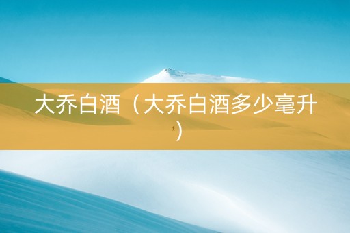 大乔白酒（大乔白酒多少毫升）