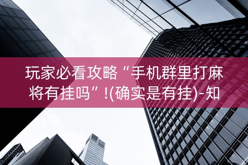 玩家必看攻略“手机群里打麻将有挂吗”!(确实是有挂)-知乎