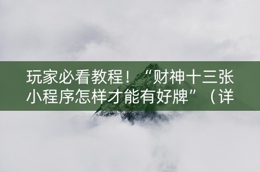 玩家必看教程！“财神十三张小程序怎样才能有好牌”（详细开挂教程）-哔哩哔哩