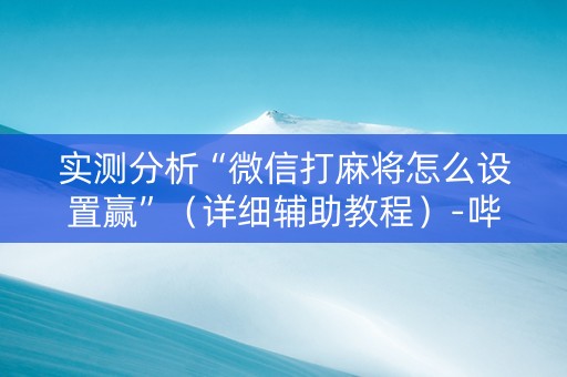 实测分析“微信打麻将怎么设置赢”（详细辅助教程）-哔哩哔哩