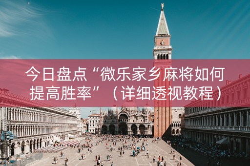今日盘点“微乐家乡麻将如何提高胜率”（详细透视教程）-哔哩哔哩