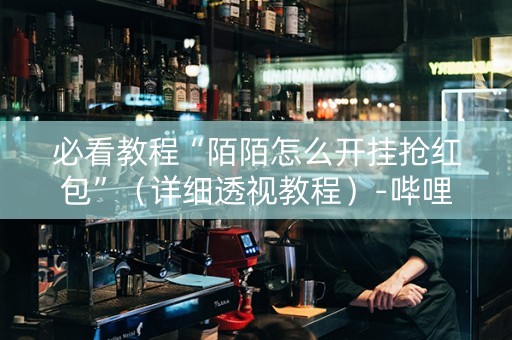 必看教程“陌陌怎么开挂抢红包”（详细透视教程）-哔哩哔哩