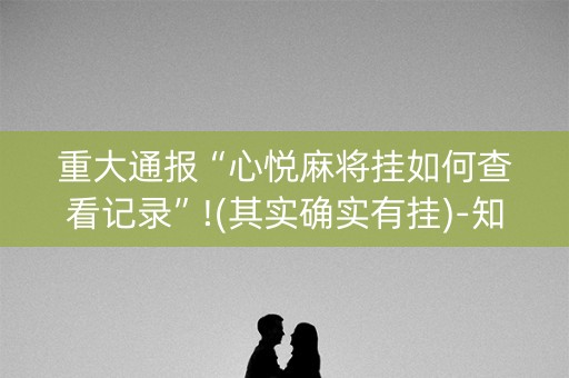 重大通报“心悦麻将挂如何查看记录”!(其实确实有挂)-知乎