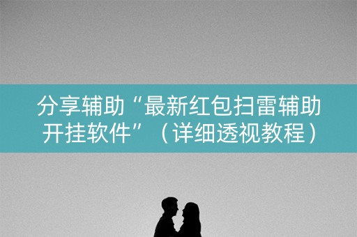 分享辅助“最新红包扫雷辅助开挂软件”（详细透视教程）-哔哩哔哩