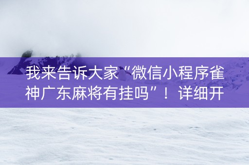 我来告诉大家“微信小程序雀神广东麻将有挂吗”！详细开挂教程（确实真的有挂)-知乎