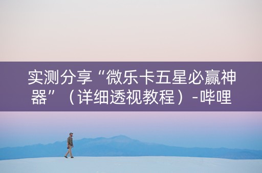 实测分享“微乐卡五星必赢神器”（详细透视教程）-哔哩哔哩