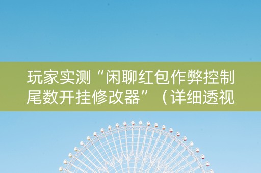 玩家实测“闲聊红包作弊控制尾数开挂修改器”（详细透视教程）-哔哩哔哩
