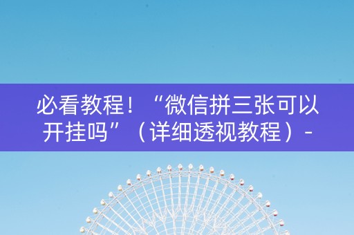 必看教程！“微信拼三张可以开挂吗”（详细透视教程）-哔哩哔哩