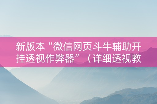 新版本“微信网页斗牛辅助开挂透视作弊器”（详细透视教程）-哔哩哔哩