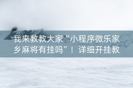 我来教教大家“小程序微乐家乡麻将有挂吗”！详细开挂教程（确实真的有挂)-知乎