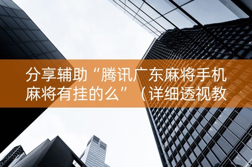 分享辅助“腾讯广东麻将手机麻将有挂的么”（详细透视教程）-哔哩哔哩