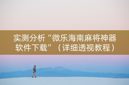 实测分析“微乐海南麻将神器软件下载”（详细透视教程）-哔哩哔哩